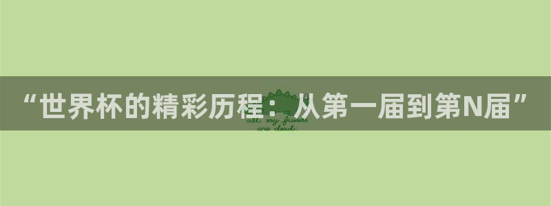 世俱杯直播:“世界杯的精彩历程:从第一届到第N届”