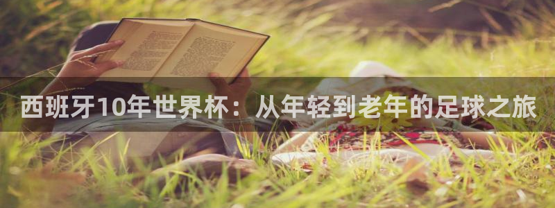 世界杯转播表:西班牙10年世界杯:从年轻到老年的足球之旅