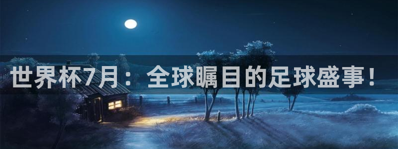亚洲杯比赛直播:世界杯7月:全球瞩目的足球盛事!