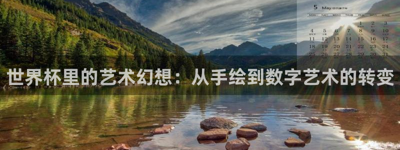 2026世预赛赛程:世界杯里的艺术幻想:从手绘到数字艺术的转变